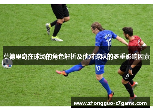 莫德里奇在球场的角色解析及他对球队的多重影响因素