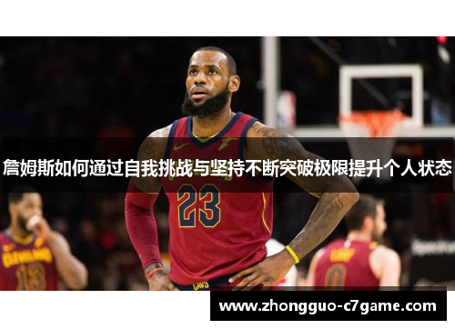 詹姆斯如何通过自我挑战与坚持不断突破极限提升个人状态