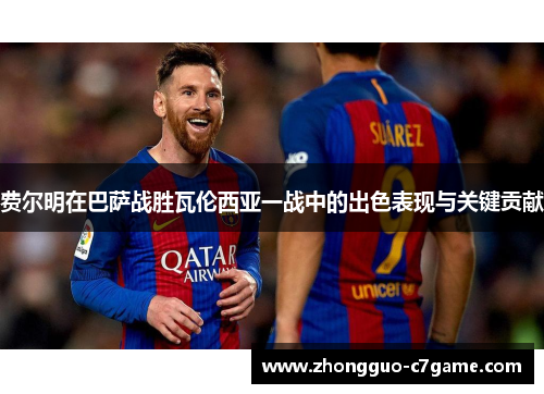 费尔明在巴萨战胜瓦伦西亚一战中的出色表现与关键贡献