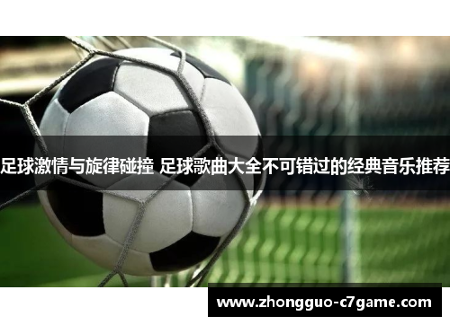 足球激情与旋律碰撞 足球歌曲大全不可错过的经典音乐推荐