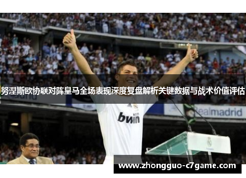努涅斯欧协联对阵皇马全场表现深度复盘解析关键数据与战术价值评估