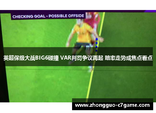 英超保级大战BIG6碰撞 VAR判罚争议再起 赔率走势成焦点看点