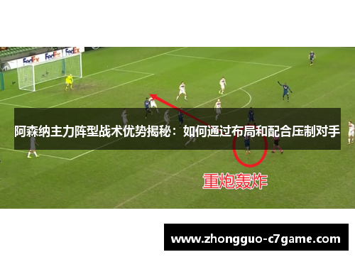 阿森纳主力阵型战术优势揭秘：如何通过布局和配合压制对手