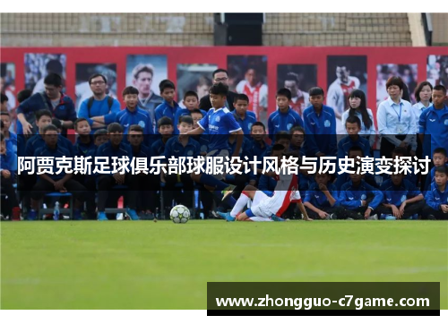 阿贾克斯足球俱乐部球服设计风格与历史演变探讨