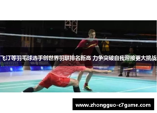 飞汀等羽毛球选手创世界羽联排名新高 力争突破自我迎接更大挑战 飞汀等羽毛球选手创世界羽联排名新高 力争突破自我迎接更大挑战