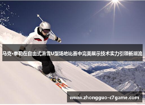 马克·泰勒在自由式滑雪U型场地比赛中完美展示技术实力引领新潮流 马克·泰勒在自由式滑雪U型场地比赛中完美展示技术实力引领新潮流