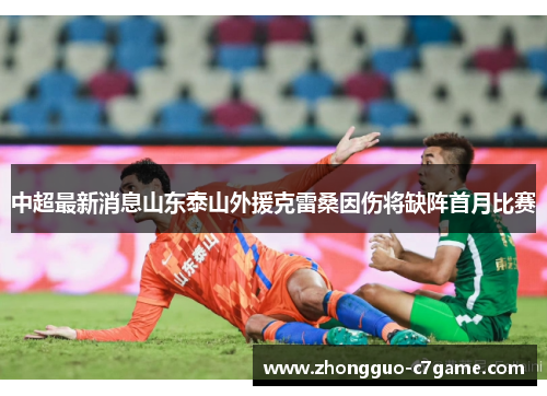 中超最新消息山东泰山外援克雷桑因伤将缺阵首月比赛
