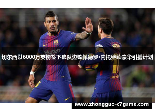 切尔西以6000万英镑签下狼队边锋佩德罗·内托继续豪华引援计划 切尔西以6000万英镑签下狼队边锋佩德罗·内托继续豪华引援计划