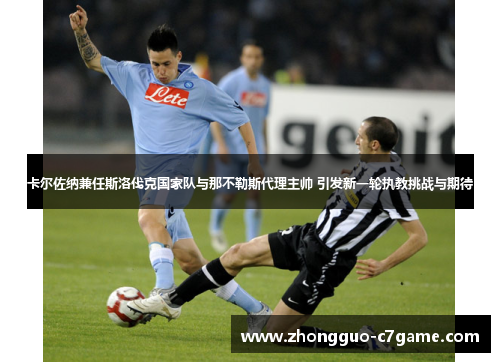 卡尔佐纳兼任斯洛伐克国家队与那不勒斯代理主帅 引发新一轮执教挑战与期待 卡尔佐纳兼任斯洛伐克国家队与那不勒斯代理主帅 引发新一轮执教挑战与期待
