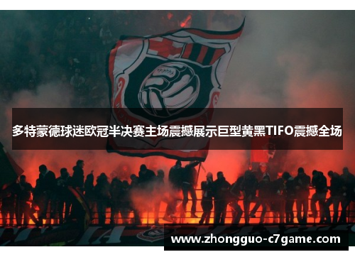 多特蒙德球迷欧冠半决赛主场震撼展示巨型黄黑TIFO震撼全场 多特蒙德球迷欧冠半决赛主场震撼展示巨型黄黑TIFO震撼全场