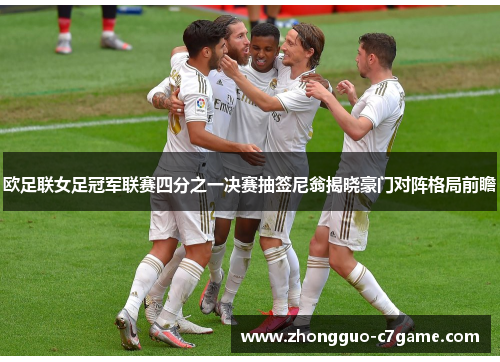 欧足联女足冠军联赛四分之一决赛抽签尼翁揭晓豪门对阵格局前瞻 欧足联女足冠军联赛四分之一决赛抽签尼翁揭晓豪门对阵格局前瞻