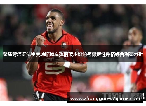 聚焦劳塔罗法甲赛场临场发挥的技术价值与稳定性评估综合观察分析