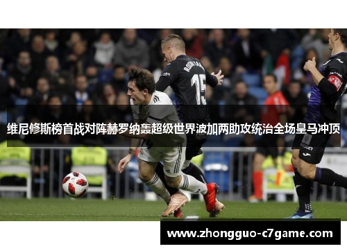 维尼修斯榜首战对阵赫罗纳轰超级世界波加两助攻统治全场皇马冲顶