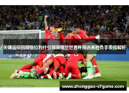 关键战役回顾格拉利什引领英格兰世界杯预选赛胜负手表现解析 关键战役回顾格拉利什引领英格兰世界杯预选赛胜负手表现解析