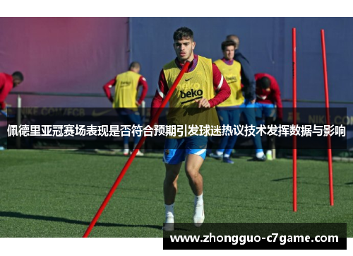 佩德里亚冠赛场表现是否符合预期引发球迷热议技术发挥数据与影响