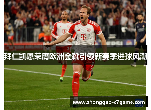 拜仁凯恩荣膺欧洲金靴引领新赛季进球风潮