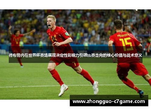 德布劳内在世界杯赛场展现决定性影响力引领比赛走向的核心价值与战术意义 德布劳内在世界杯赛场展现决定性影响力引领比赛走向的核心价值与战术意义