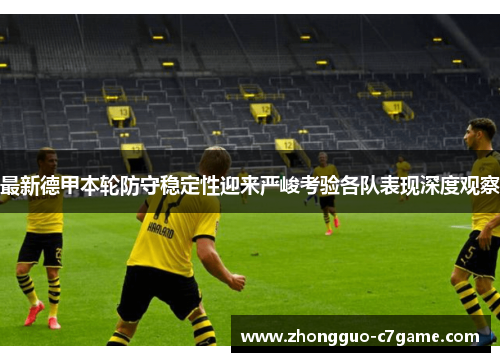 最新德甲本轮防守稳定性迎来严峻考验各队表现深度观察 最新德甲本轮防守稳定性迎来严峻考验各队表现深度观察