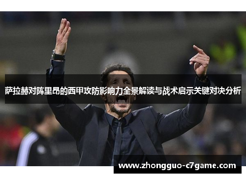 萨拉赫对阵里昂的西甲攻防影响力全景解读与战术启示关键对决分析