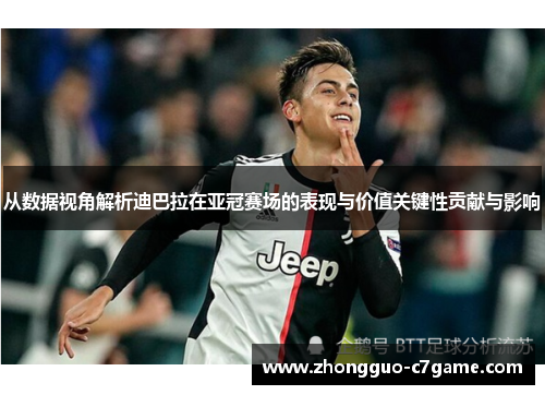 从数据视角解析迪巴拉在亚冠赛场的表现与价值关键性贡献与影响 从数据视角解析迪巴拉在亚冠赛场的表现与价值关键性贡献与影响