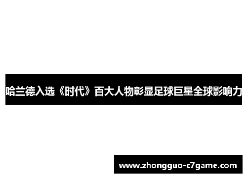 哈兰德入选《时代》百大人物彰显足球巨星全球影响力