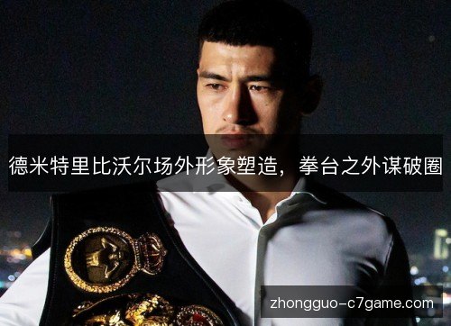 德米特里比沃尔场外形象塑造,拳台之外谋破圈 德米特里比沃尔场外形象塑造,拳台之外谋破圈