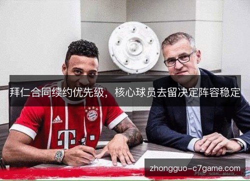 拜仁合同续约优先级,核心球员去留决定阵容稳定 拜仁合同续约优先级,核心球员去留决定阵容稳定