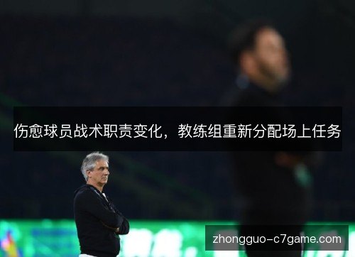 伤愈球员战术职责变化，教练组重新分配场上任务